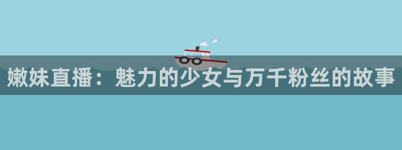 斗球nba直播app下载：嫩妹直播：魅力的少女与万千粉丝的故事