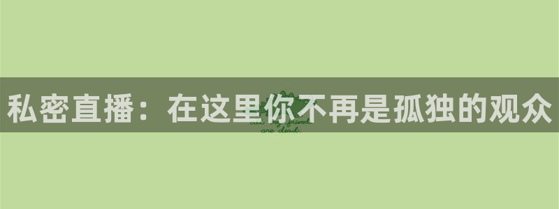 斗球app下载安卓版：私密直播：在这里你不再是孤独的观众