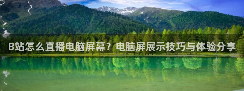 斗球免费体育直播平台：B站怎么直播电脑屏幕？电脑屏展示技巧与体验分享