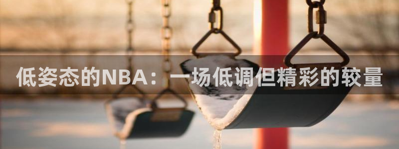 斗球直播app下载：低姿态的NBA：一场低调但精彩的较量
