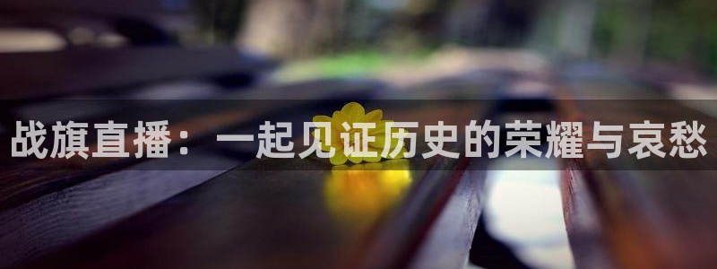 斗球足球直播：战旗直播：一起见证历史的荣耀与哀愁