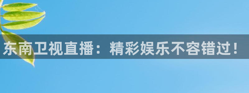 斗球直播免费观看高清：东南卫视直播：精彩娱乐不容错过！