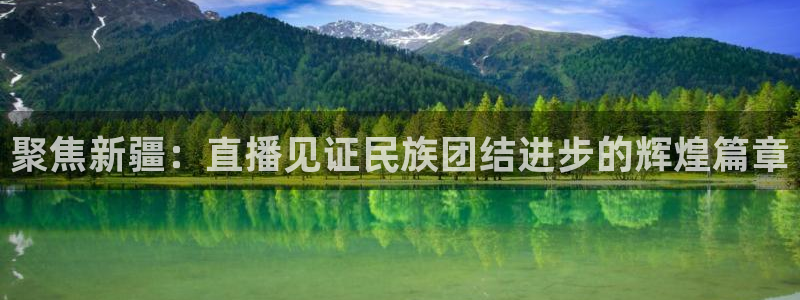 斗球体育直播在线观看免费：聚焦新疆：直播见证民族团结进步的辉煌篇章